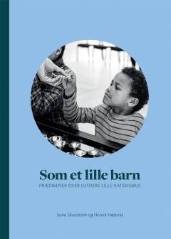 Som et lille barn : prædikener over Luthers Lille Katekismus