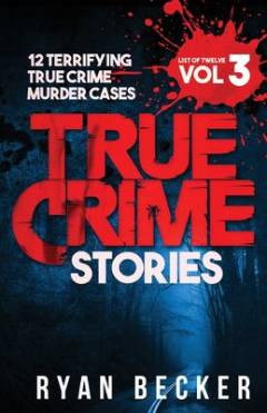 True crime stories, book 3 : 12 terrifying true crime murder cases