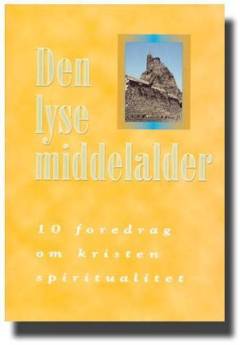 Den lyse middelalder : 10 foredrag om kristen spiritualitet