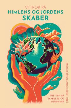 Vi tror på Himlens og Jordens skaber : tre syn på skabelse og videnskab