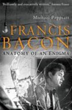 Francis Bacon : anatomy of an enigma