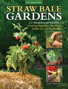 Straw bale gardens : the breakthrough method for growing vegetables anywhere, earlier and with no weeding