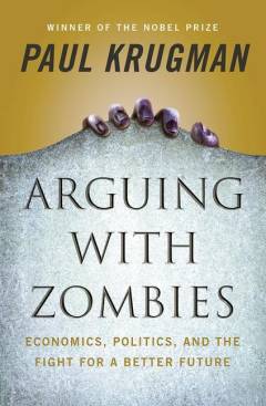 Arguing with zombies : economics, politics, and the fight for a better future