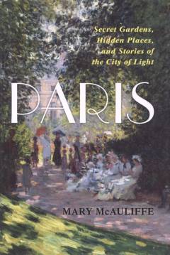 Paris : secret gardens, hidden places, and stories of the city of light