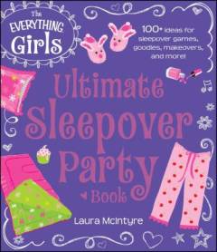 The everything girls ultimate sleepover party book : 100+ ideas for sleepover games, goodies, makeovers, and more