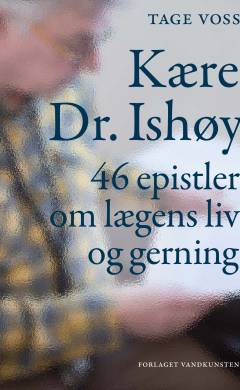 Kære Dr. Ishøy : 46 epistler om lægens liv og gerning