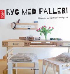Byg med paller! : DIY-møbler og -indretning til hus og have