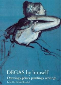 Degas by himself : drawings, prints, paintings, writings