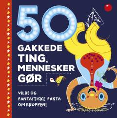 50 gakkede ting, mennesker gør : vilde og fantastiske fakta om kroppen!