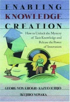 Enabling knowledge creation : how to unlock the mystery of tacit knowledge and release the power of innovation