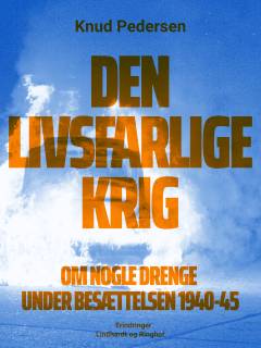 Den livsfarlige krig : om nogle drenge under besættelsen 1940-45