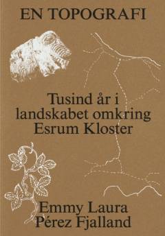 En topografi : tusind år i landskabet omkring Esrum Kloster