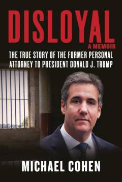 Disloyal : a memoir : the true story of the former personal attorney to the president of the United States