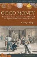 Good money : Birmingham button makers, the Royal Mint, and the beginnings of modern coinage, 1775-1821 : private enterprise and popular coinage