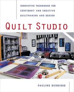 Quilt studio : innovative techniques for confident and creative quiltmaking and design