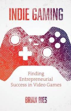 Indie gaming : finding entrepreneurial success in video games