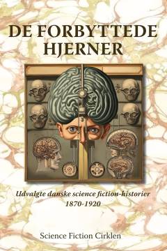 De forbyttede hjerner : udvalgte danske science fiction-historier 1870-1920