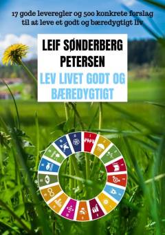 Lev livet godt og bæredygtigt : 17 gode leveregler og 500 konkrete forslag til at leve et godt og bæredygtigt liv