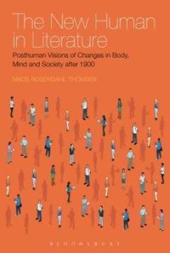 The new human in literature : posthuman visions of changes in body, mind and society after 1900