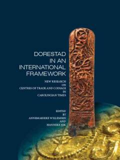 Dorestad in an international framework : new research on centres of trade and coinage in Carolingian times : proceedings of the first 'Dorestad Congress' held at The National Museum of Antiquities, Leiden, The Netherlands, June 24-27, 2009