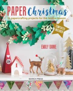 Paper Christmas : 16 papercrafting projects for the festive season