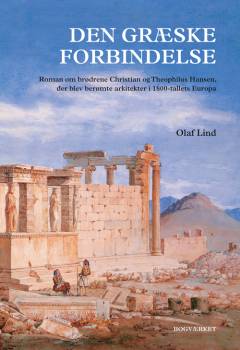 Den græske forbindelse : roman om brødrene Christian og Theophilus Hansen, der blev berømte arkitekter i 1800-tallets Europa