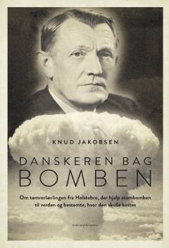 Danskeren bag bomben : om tømrerlærlingen fra Holstebro, der hjalp atombomben til verden og bestemte, hvor den skulle kastes