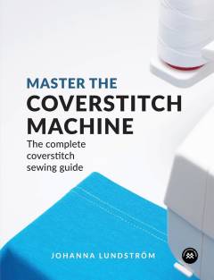 Master the coverstitch machine : the complete coverstitch sewing guide