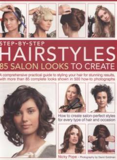 Step-by-step hairstyles : 85 salon looks to create : a comprehensive practical guide to styling your hair for stunning results, with more than 85 complete looks shown in 500 how-to photographs