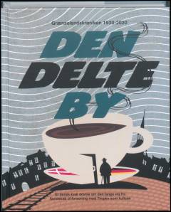 Den delte by : grænselandskrøniken 1920-2020 : et dansk-tysk drama om den lange vej fra fjendskab til forsoning med Tinglev som kulisse