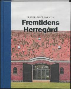 Fremtidens herregård : eksempler på nye veje : en Realdania kampagne 2008-2018