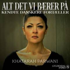Alt det vi bærer på : kendte danskere fortæller. 3 : Khatarah Parwani