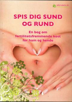 Spis dig sund og rund : en bog om fertilitetsfremmende kost for ham og hende
