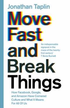 Move fast and break things : how Facebook, Google and Amazon have cornered culture and what it means for all of us