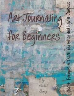 Art journaling for beginners : 100+ prompts to teach you what and how to journal