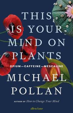 This is your mind on plants : opium, caffeine, mescaline