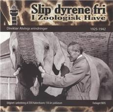 Slip dyrene fri i Zoologisk Have : direktør Alvings erindringer 1925-1942: Tre ripensere : Jens Olsen in memoriam : direktør Alvings erindringer 1872-1951