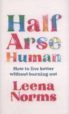 Half-arse human : how to live better without burning out