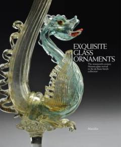 Exquisite glass ornaments : the nineteenth-century Murano glass revival in the de Boos-Smith collection
