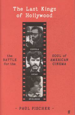 The last kings of Hollywood : Coppola, Lucas, Spielberg and the battle for the soul of American cinema