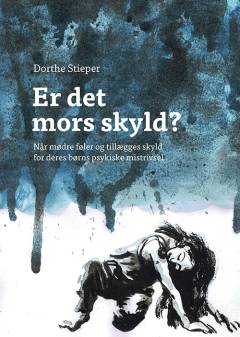 Er det mors skyld? : når mødre føler og tillægges skyld for deres børns psykiske mistrivsel
