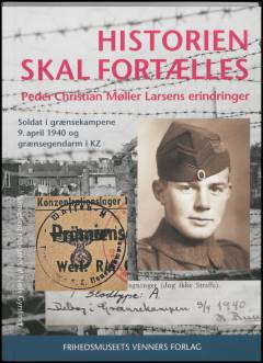Historien skal fortælles : Peder Christian Møller Larsens erindringer : soldat i grænsekampene 9. april 1940 og grænsegendarm i KZ