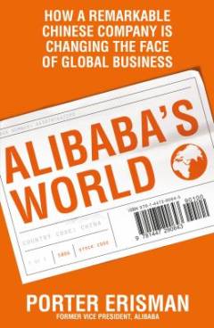Alibaba's world : how a remarkable Chinese company is changing the face of global business