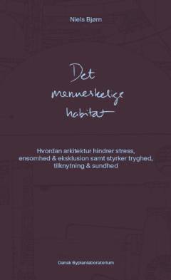 Det menneskelige habitat : hvordan arkitektur hindrer stress, ensomhed & ekslusion samt styrker tryghed, tilknytning & sundhed