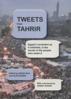 Tweets from Tahrir : Egypt's revolution as it unfolded, in the words of the people who made it