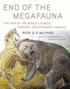 End of the megafauna : the fate of the world's hugest, fiercest, and strangest animals