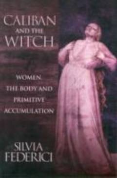 Caliban and the witch : women, the body and primitive accumulation