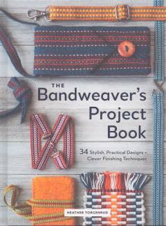 The bandweaver's project book : 34 stylish, practical designs + clever finishing techniques