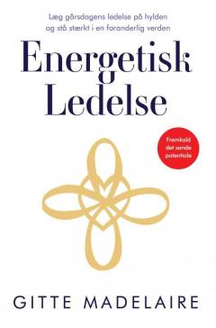 Energetisk ledelse : læg gårsdagens ledelse på hylden og stå stærkt i en foranderlig verden