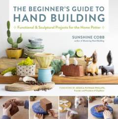 The beginner's guide to hand building : functional and sculptural projects for the home potter